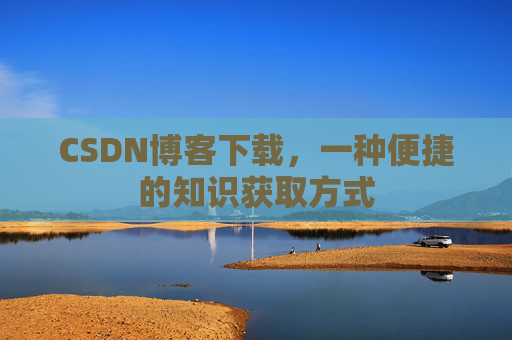 CSDN博客下载,一种便捷的知识获取方式