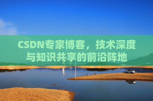 CSDN专家博客，技术深度与知识共享的前沿阵地